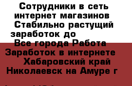 Сотрудники в сеть интернет магазинов. Стабильно растущий заработок до 40 000... - Все города Работа » Заработок в интернете   . Хабаровский край,Николаевск-на-Амуре г.